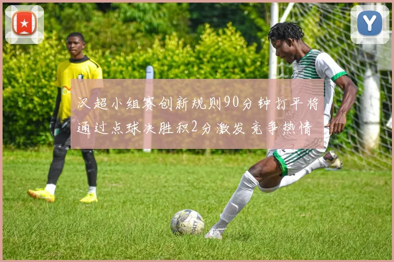 汉超小组赛创新规则90分钟打平将通过点球决胜积2分激发竞争热情