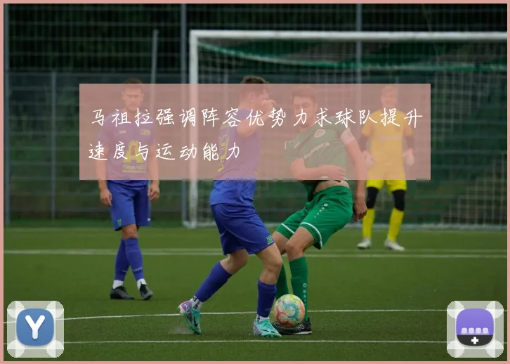 马祖拉强调阵容优势力求球队提升速度与运动能力
