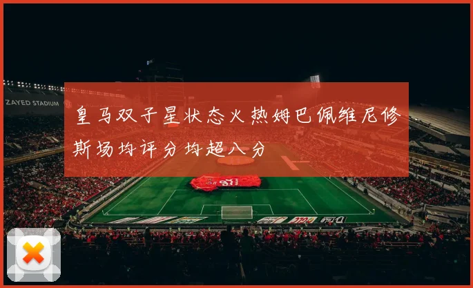 皇马双子星状态火热姆巴佩维尼修斯场均评分均超八分