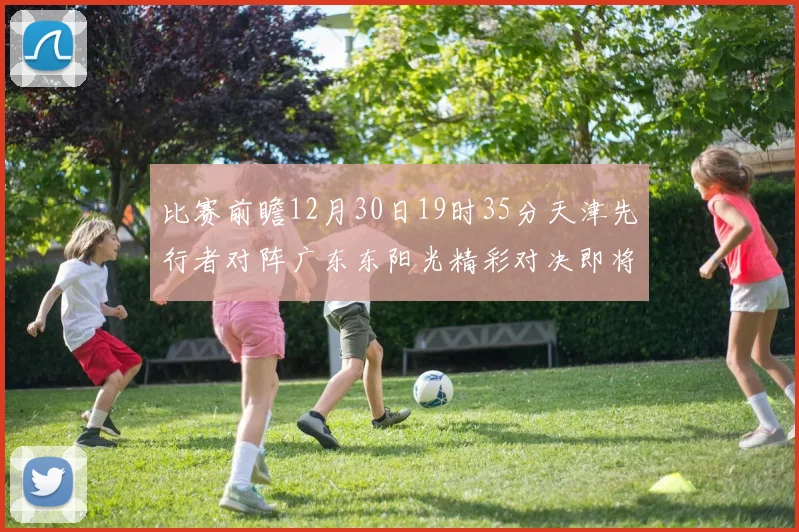 比赛前瞻12月30日19时35分天津先行者对阵广东东阳光精彩对决即将开启