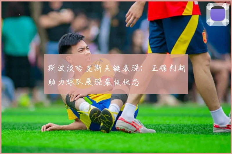 斯波谈哈克斯关键表现：正确判断助力球队展现最佳状态