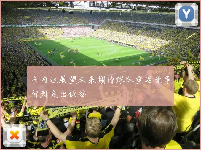 卡内达展望未来期待球队重返竞争行列走出低谷