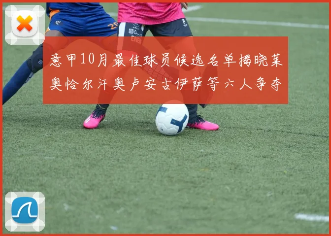 意甲10月最佳球员候选名单揭晓莱奥恰尔汗奥卢安古伊萨等六人争夺荣誉
