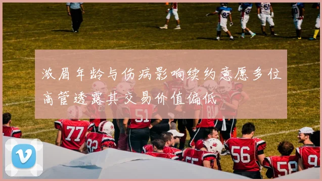 浓眉年龄与伤病影响续约意愿多位高管透露其交易价值偏低