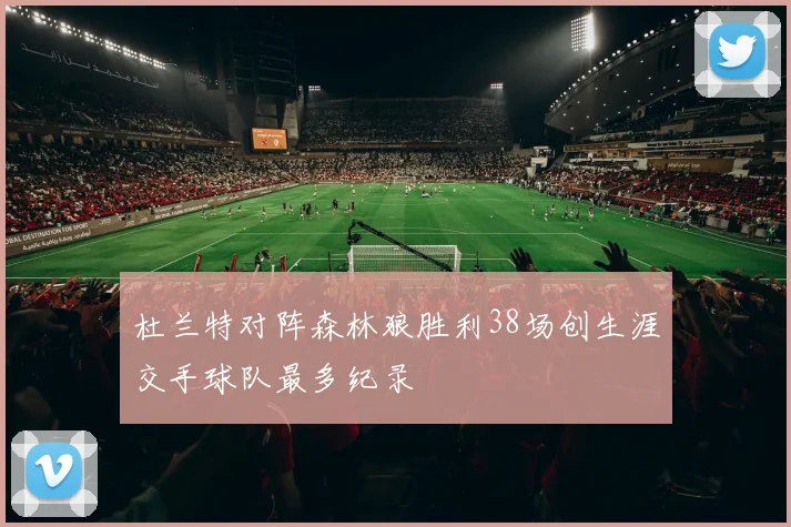 杜兰特对阵森林狼胜利38场创生涯交手球队最多纪录